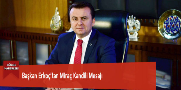 Başkan Erkoç’tan Miraç Kandili Mesajı