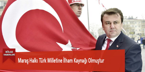 Maraş Halkı Türk Milletine İlham Kaynağı Olmuştur