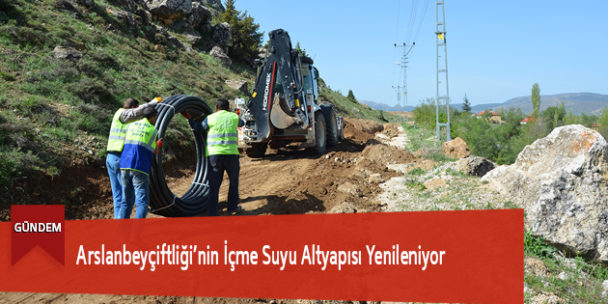 Arslanbeyçiftliği’nin İçme Suyu Altyapısı Yenileniyor