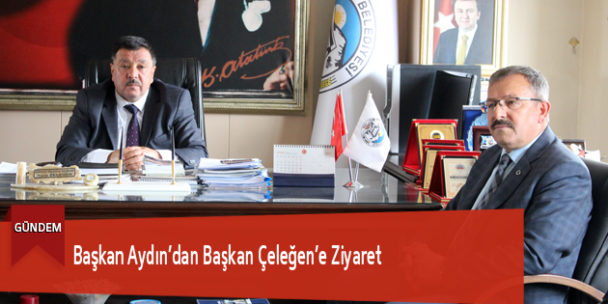 Başkan Aydın’dan Başkan Çeleğen’e Ziyaret