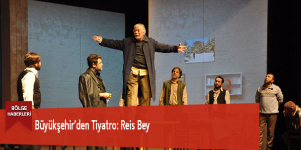 Büyükşehir’den Tiyatro: Reis Bey