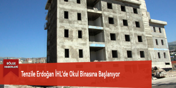 Tenzile Erdoğan İHL’de Okul Binasına Başlanıyor