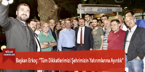 Başkan Erkoç: “Tüm Dikkatlerimizi Şehrimizin Yatırımlarına Ayırdık”