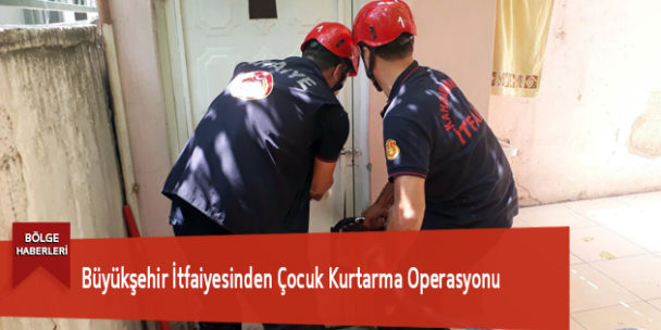 Büyükşehir İtfaiyesinden Çocuk Kurtarma Operasyonu