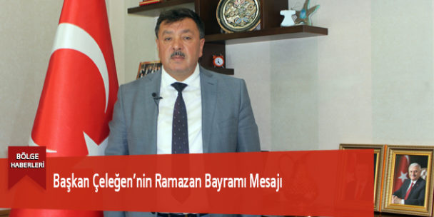 Başkan Çeleğen’nin Ramazan Bayramı Mesajı
