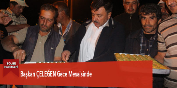 Başkan ÇELEĞEN Gece Mesaisinde