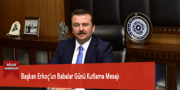 Başkan Erkoç: “Özveriyle Çalışan Babaların Babalar Günü’nü Kutluyorum”