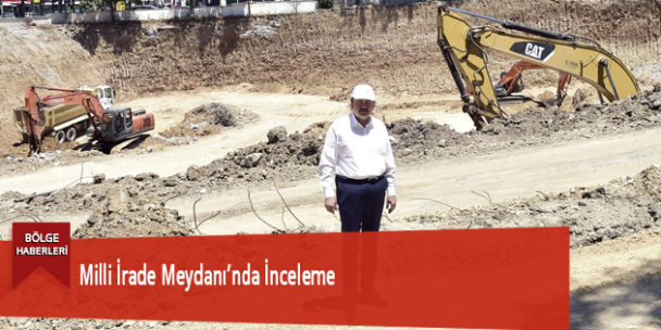 Milli İrade Meydanı’nda İnceleme