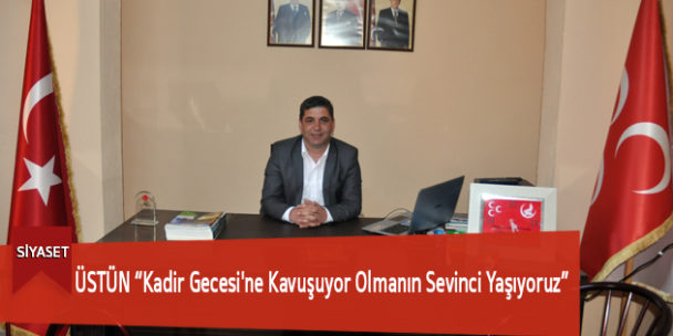 ÜSTÜN “Kadir Gecesi’ne Kavuşuyor Olmanın Sevinci Yaşıyoruz”