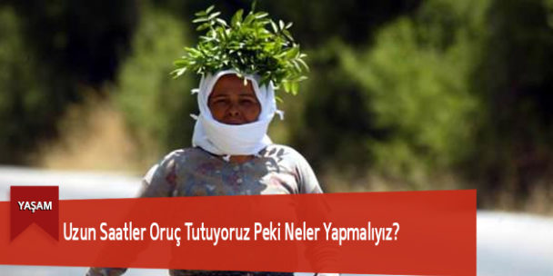 Uzun Saatler Oruç Tutuyoruz Peki Neler Yapmalıyız?