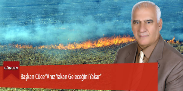 Başkan CÜCE “Anız Yakan Geleceğini Yakar”