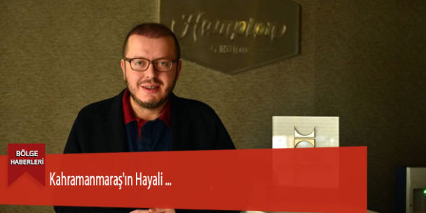 Kahramanmaraş’ın Hayali …