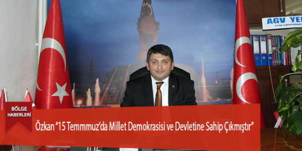 Özkan “15 Temmmuz’da Millet Demokrasisi ve Devletine Sahip Çıkmıştır”