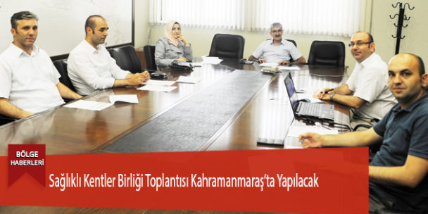 Sağlıklı Kentler Birliği Toplantısı Kahramanmaraş’ta Yapılacak