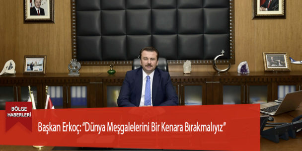 Başkan Erkoç: “Dünya Meşgalelerini Bir Kenara Bırakmalıyız”