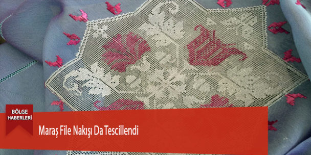 Maraş File Nakışı Da Tescillendi