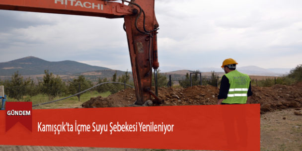 Kamışçık’ta İçme Suyu Şebekesi Yenileniyor