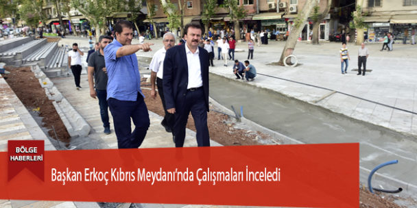 Başkan Erkoç Kıbrıs Meydanı’nda Çalışmaları İnceledi