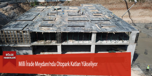 Milli İrade Meydanı’nda Otopark Katları Yükseliyor