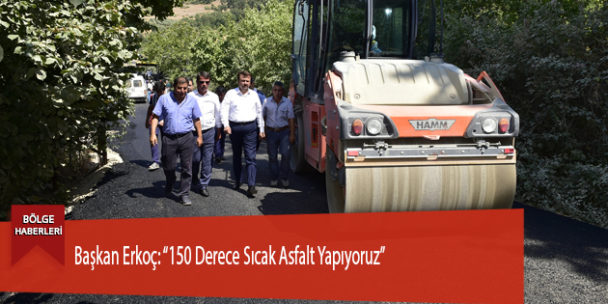 Başkan Erkoç: “150 Derece Sıcak Asfalt Yapıyoruz”
