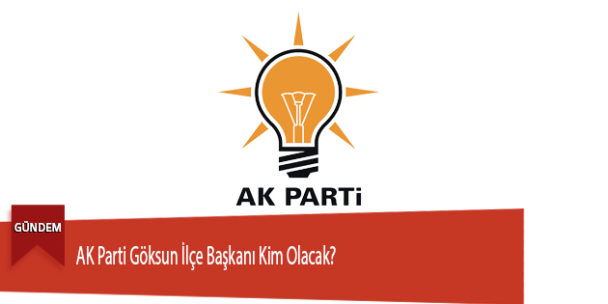 AK Parti Göksun İlçe Başkanı Kim Olacak?
