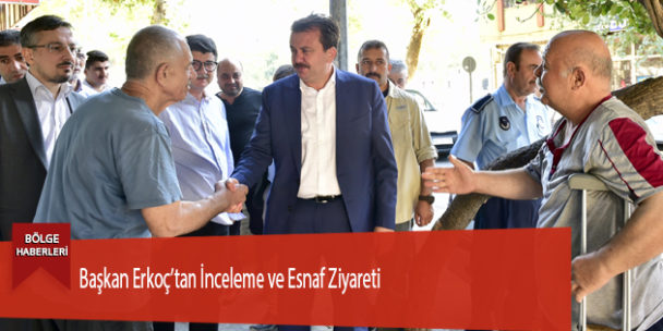 Başkan Erkoç’tan İnceleme ve Esnaf Ziyareti