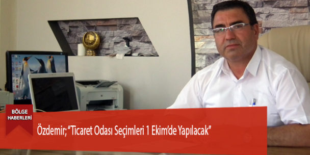 Özdemir; “Ticaret Odası Seçimleri 1 Ekim’de Yapılacak”