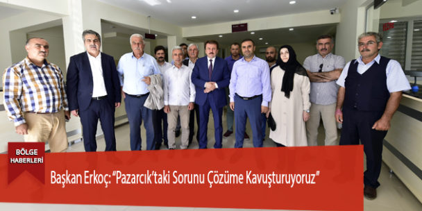 Başkan Erkoç: “Pazarcık’taki Sorunu Çözüme Kavuşturuyoruz”