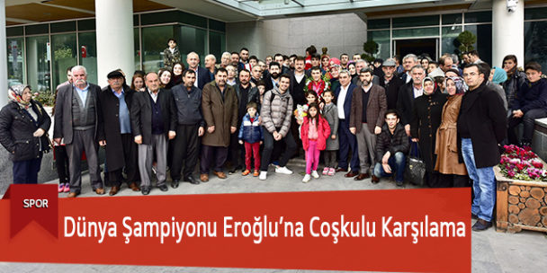 Dünya Şampiyonu Eroğlu’na Coşkulu Karşılama