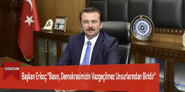Başkan Erkoç:”Basın, Demokrasimizin Vazgeçilmez Unsurlarından Biridir”