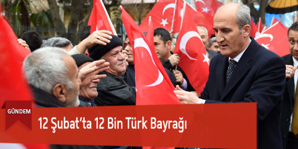 12 Şubat’ta 12 Bin Türk Bayrağı