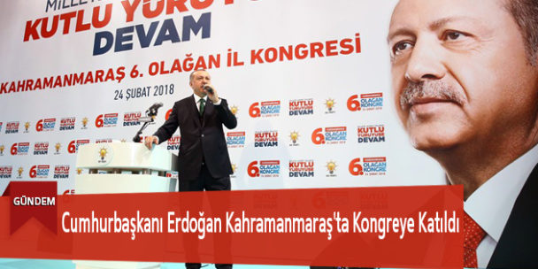 Cumhurbaşkanı Erdoğan Kahramanmaraş’ta Kongreye Katıldı