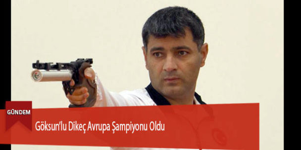 Göksun’lu Dikeç Avrupa Şampiyonu Oldu