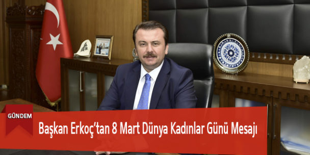 Başkan Erkoç’tan 8 Mart Dünya Kadınlar Günü Mesajı