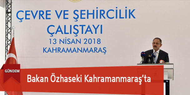 Bakan Özhaseki Kahramanmaraş’ta