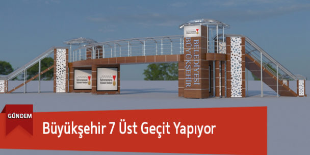 Büyükşehir 7 Üst Geçit Yapıyor