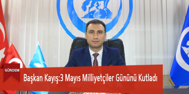 Başkan Kayış:3 Mayıs Milliyetçiler Gününü Kutladı
