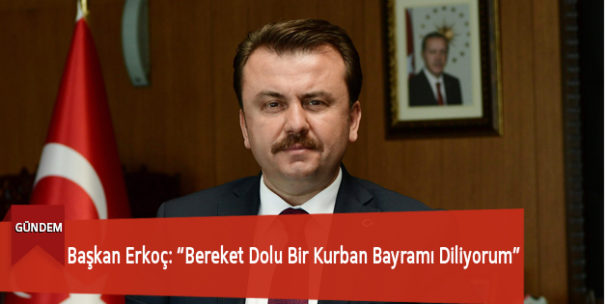 Başkan Erkoç: “Bereket Dolu Bir Kurban Bayramı Diliyorum”
