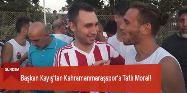 Başkan Kayış’tan Kahramanmaraşspor’a Tatlı Moral!