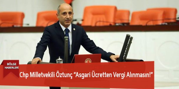 Chp Milletvekili Öztunç “Asgari Ücretten Vergi Alınmasın!”