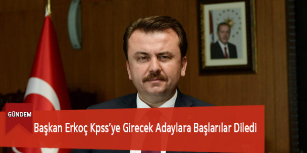 Başkan Erkoç: “Kpss Sınavına Girecek Kardeşlerimize Başarılar Diliyorum”