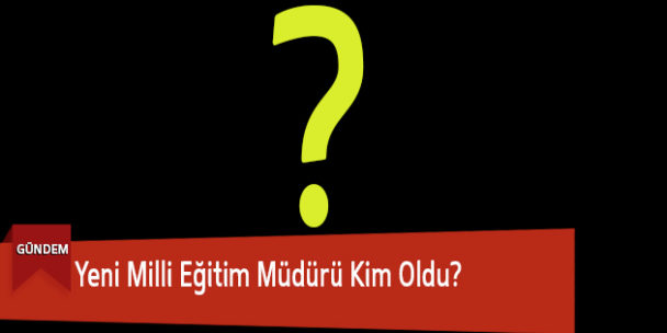 Yeni Milli Eğitim Müdürü Kim Oldu?
