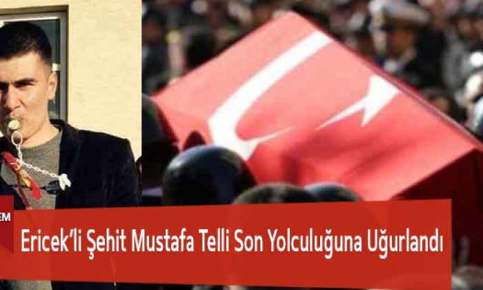 Ericek’li Şehit Mustafa Telli Son Yolculuğuna Uğurlandı