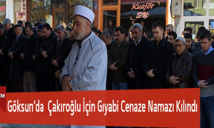 Göksun’da Çakıroğlu İçin Gıyabi Cenaze Namazı Kılındı