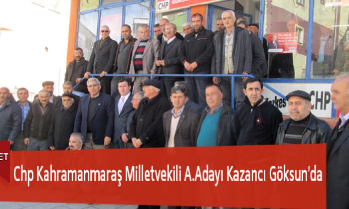 Chp Kahramanmaraş Milletvekili A.Adayı Kazancı Göksun’da