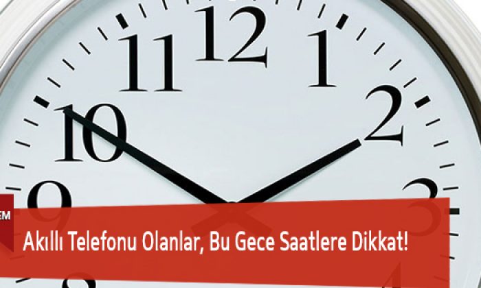Akıllı Telefonu Olanlar, Bu Gece Saatlere Dikkat!