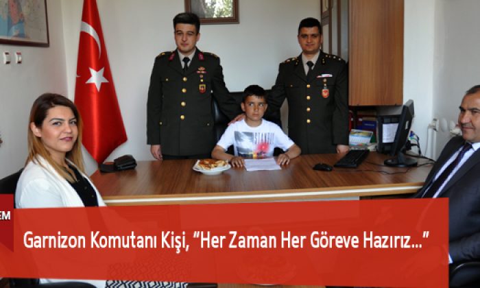 Garnizon Komutanı Kişi, “Her Zaman Her Göreve Hazırız…”