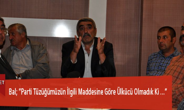 Bal; “Parti Tüzüğümüzün İlgili Maddesine Göre Ülkücü Olmadık ki…”