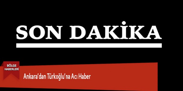 Ankara’dan Türkoğlu’na Acı Haber