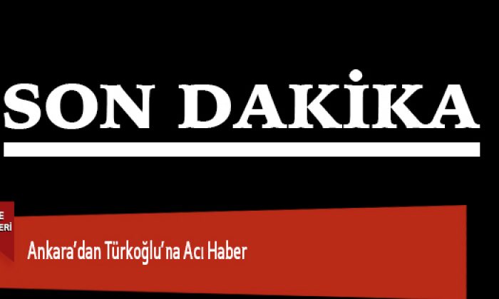 Ankara’dan Türkoğlu’na Acı Haber